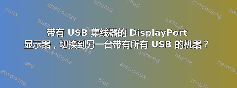 带有 USB 集线器的 DisplayPort 显示器，切换到另一台带有所有 USB 的机器？