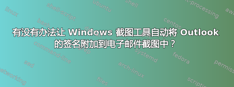 有没有办法让 Windows 截图工具自动将 Outlook 的签名附加到电子邮件截图中？