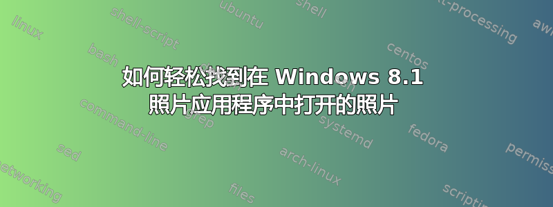 如何轻松找到在 Windows 8.1 照片应用程序中打开的照片