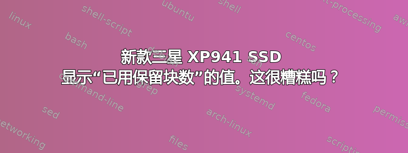 新款三星 XP941 SSD 显示“已用保留块数”的值。这很糟糕吗？