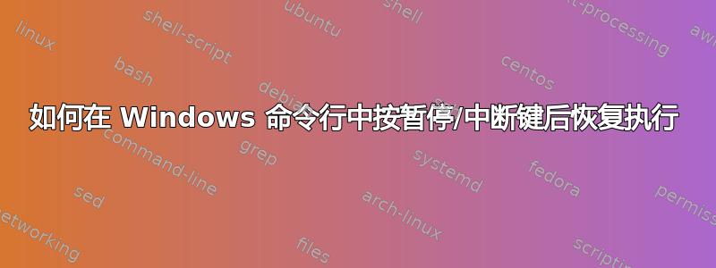 如何在 Windows 命令行中按暂停/中断键后恢复执行