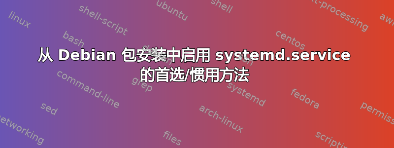 从 Debian 包安装中启用 systemd.service 的首选/惯用方法