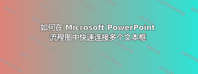 如何在 Microsoft PowerPoint 流程图中快速连接多个文本框