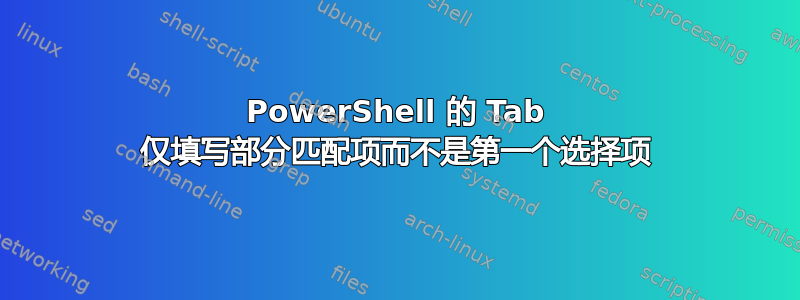 PowerShell 的 Tab 仅填写部分匹配项而不是第一个选择项