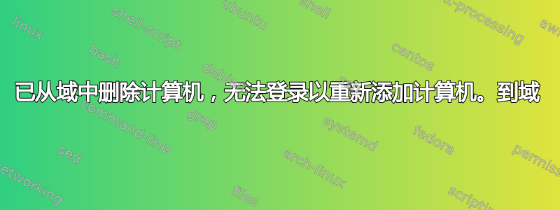 已从域中删除计算机，无法登录以重新添加计算机。到域