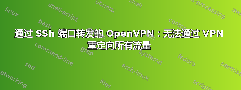 通过 SSh 端口转发的 OpenVPN：无法通过 VPN 重定向所有流量