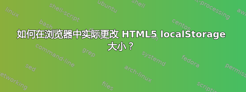 如何在浏览器中实际更改 HTML5 localStorage 大小？