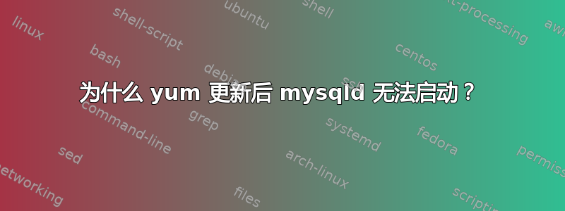 为什么 yum 更新后 mysqld 无法启动？