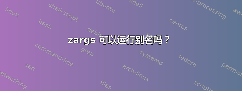 zargs 可以运行别名吗？