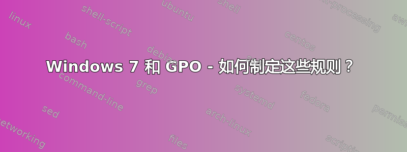 Windows 7 和 GPO - 如何制定这些规则？