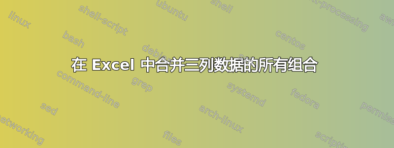 在 Excel 中合并三列数据的所有组合