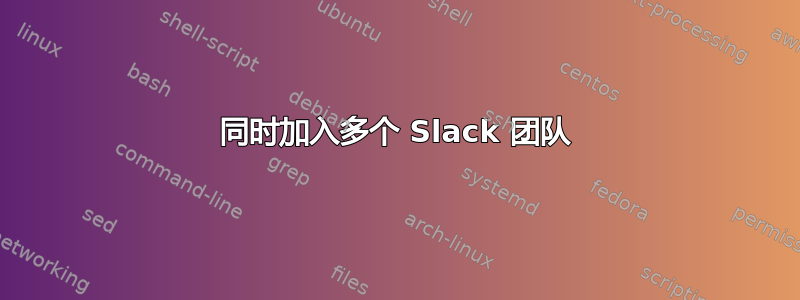 同时加入多个 Slack 团队