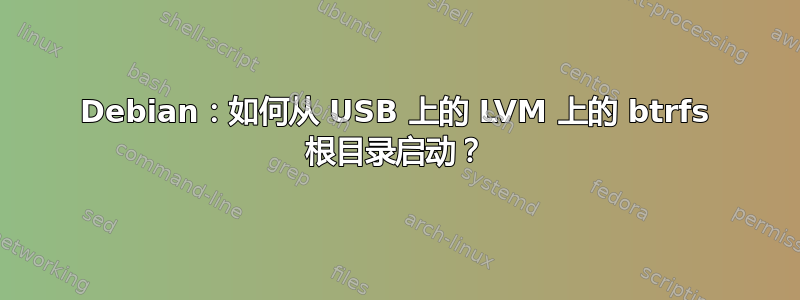 Debian：如何从 USB 上的 LVM 上的 btrfs 根目录启动？