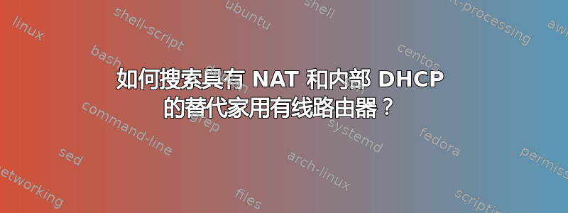 如何搜索具有 NAT 和内部 DHCP 的替代家用有线路由器？