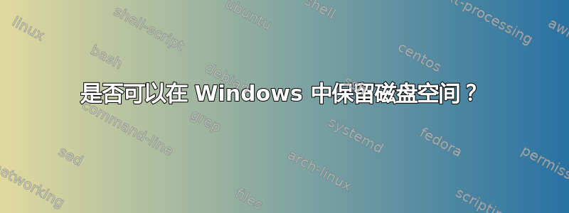 是否可以在 Windows 中保留磁盘空间？