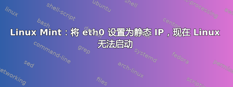 Linux Mint：将 eth0 设置为静态 IP，现在 Linux 无法启动