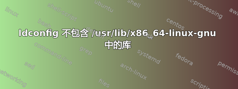 ldconfig 不包含 /usr/lib/x86_64-linux-gnu 中的库