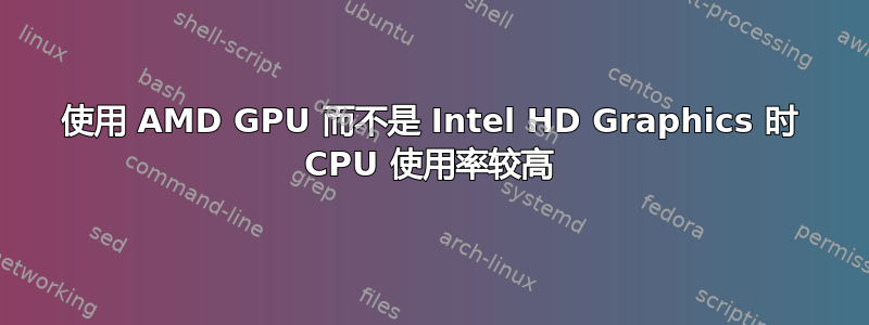 使用 AMD GPU 而不是 Intel HD Graphics 时 CPU 使用率较高