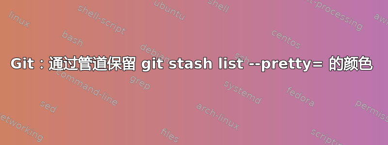 Git：通过管道保留 git stash list --pretty= 的颜色