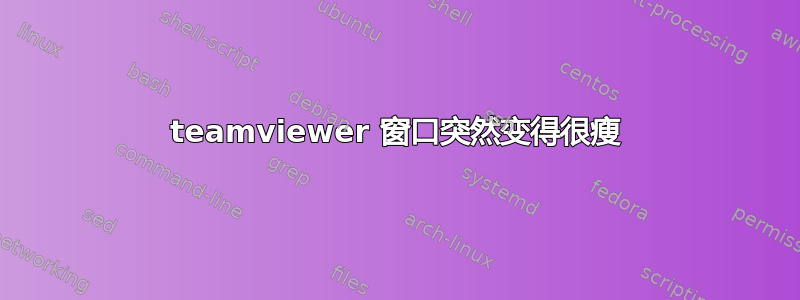 teamviewer 窗口突然变得很瘦