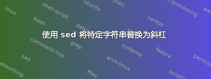 使用 sed 将特定字符串替换为斜杠