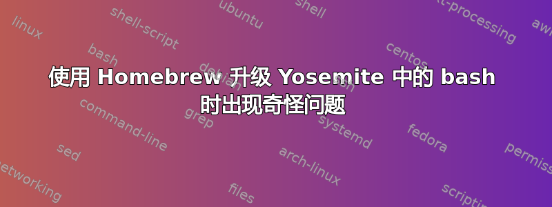 使用 Homebrew 升级 Yosemite 中的 bash 时出现奇怪问题