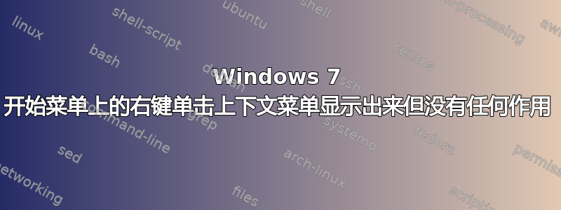 Windows 7 开始菜单上的右键单击上下文菜单显示出来但没有任何作用