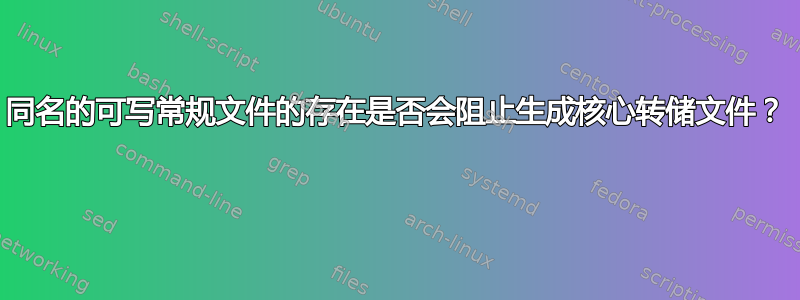 同名的可写常规文件的存在是否会阻止生成核心转储文件？ 