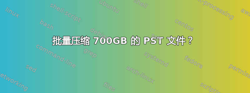 批量压缩 700GB 的 PST 文件？