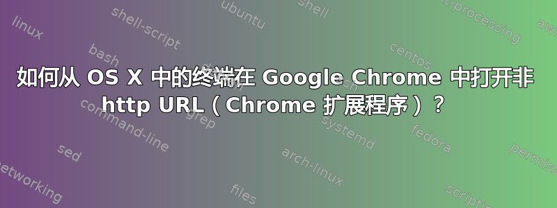 如何从 OS X 中的终端在 Google Chrome 中打开非 http URL（Chrome 扩展程序）？