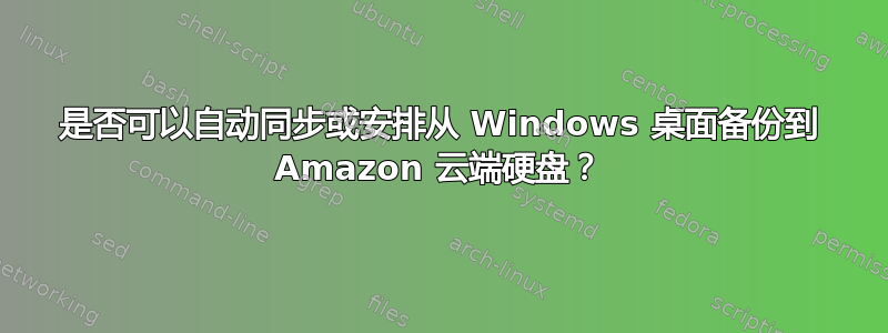 是否可以自动同步或安排从 Windows 桌面备份到 Amazon 云端硬盘？