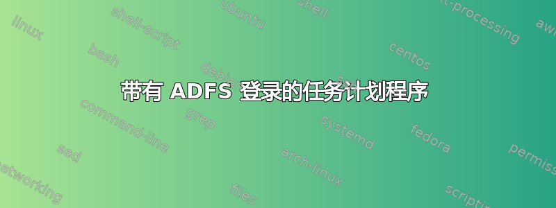 带有 ADFS 登录的任务计划程序