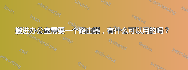 搬进办公室需要一个路由器，有什么可以用的吗？