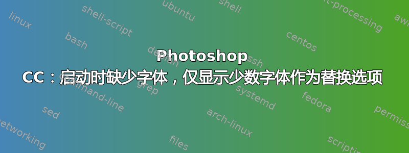 Photoshop CC：启动时缺少字体，仅显示少数字体作为替换选项