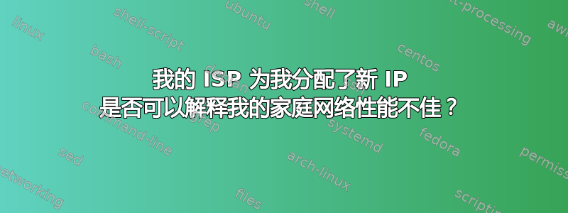 我的 ISP 为我分配了新 IP 是否可以解释我的家庭网络性能不佳？