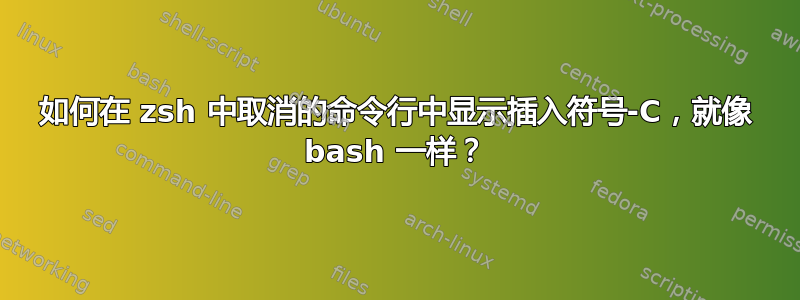 如何在 zsh 中取消的命令行中显示插入符号-C，就像 bash 一样？