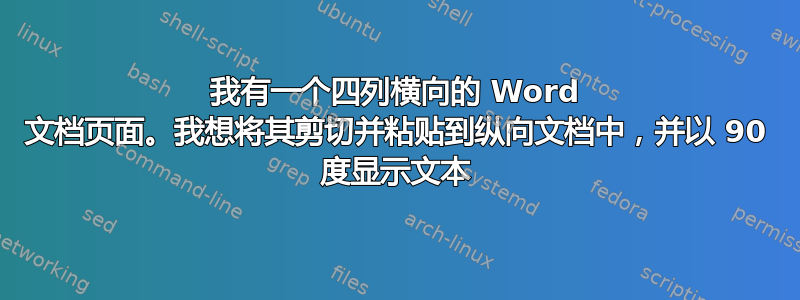 我有一个四列横向的 Word 文档页面。我想将其剪切并粘贴到纵向文档中，并以 90 度显示文本