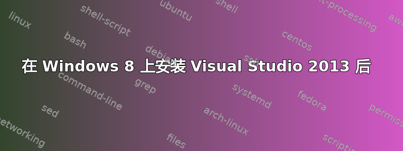 在 Windows 8 上安装 Visual Studio 2013 后 