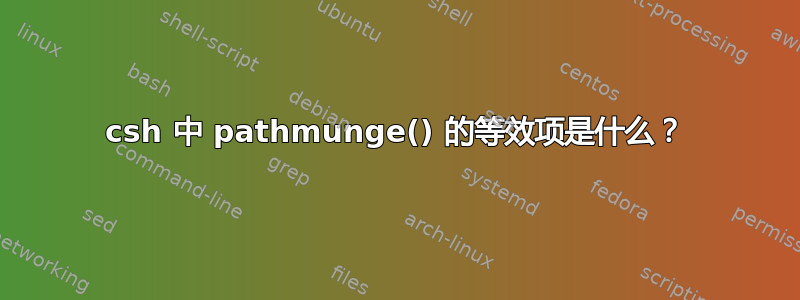 csh 中 pathmunge() 的等效项是什么？