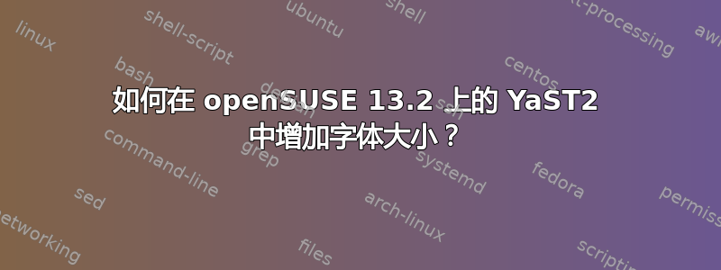 如何在 openSUSE 13.2 上的 YaST2 中增加字体大小？