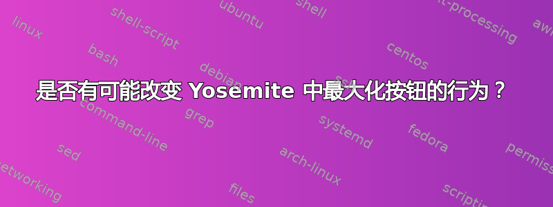 是否有可能改变 Yosemite 中最大化按钮的行为？