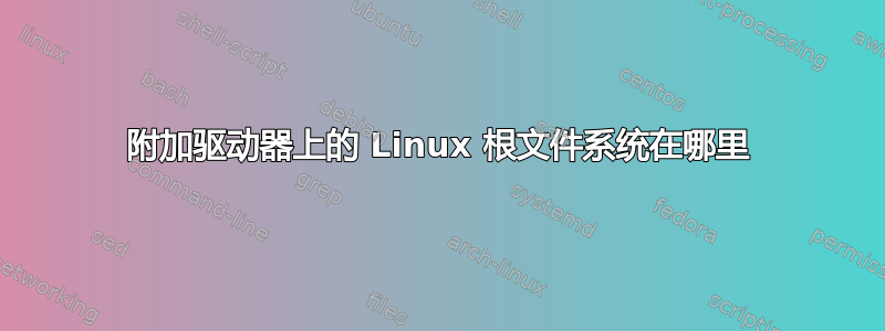 附加驱动器上的 Linux 根文件系统在哪里