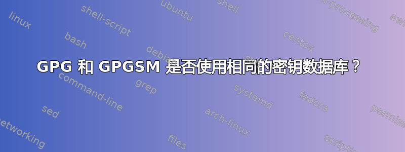 GPG 和 GPGSM 是否使用相同的密钥数据库？