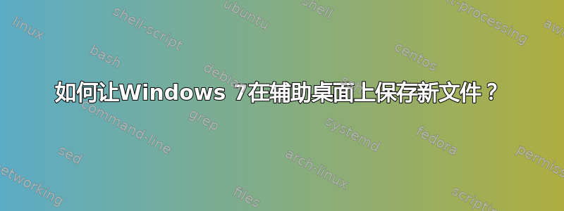 如何让Windows 7在辅助桌面上保存新文件？