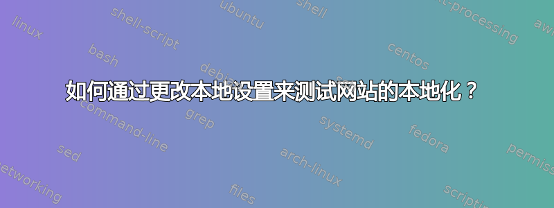 如何通过更改本地设置来测试网站的本地化？