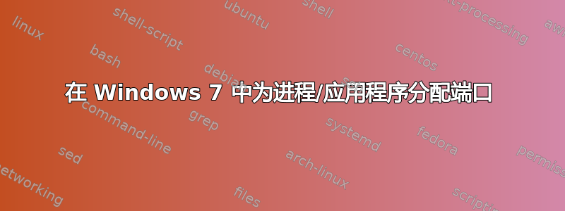 在 Windows 7 中为进程/应用程序分配端口