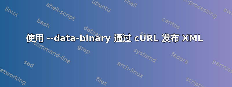 使用 --data-binary 通过 cURL 发布 XML