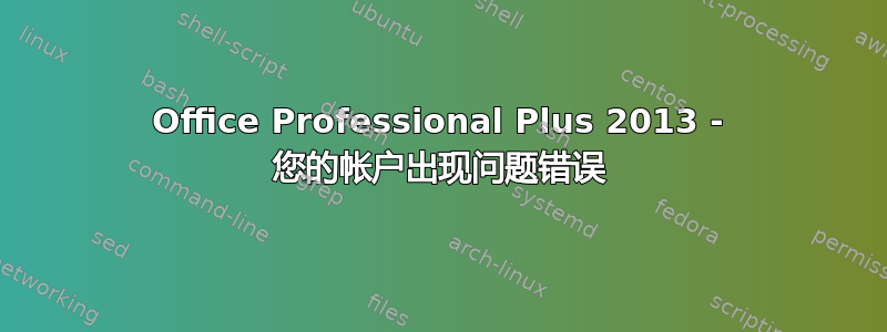 Office Professional Plus 2013 - 您的帐户出现问题错误