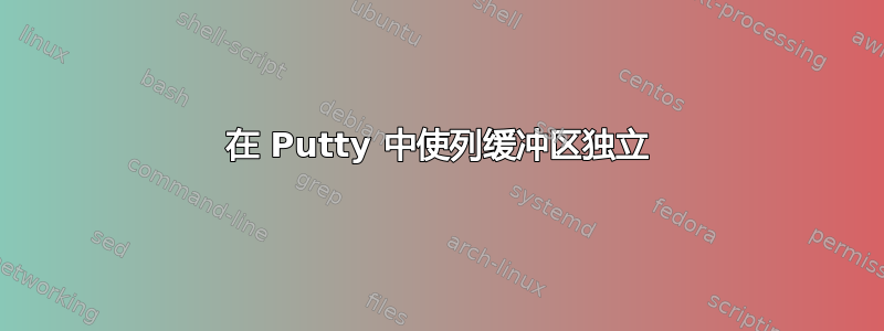 在 Putty 中使列缓冲区独立