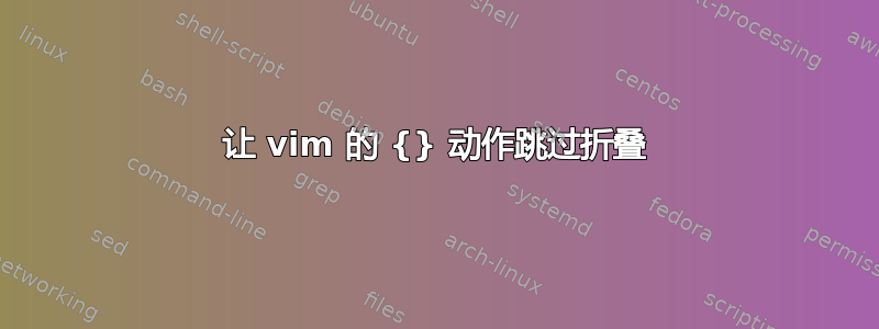 让 vim 的 {} 动作跳过折叠